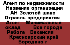 Агент по недвижимости › Название организации ­ АН Золотой шанс › Отрасль предприятия ­ Агент › Минимальный оклад ­ 1 - Все города Работа » Вакансии   . Красноярский край,Бородино г.